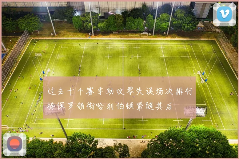 过去十个赛季助攻零失误场次排行榜保罗领衔哈利伯顿紧随其后