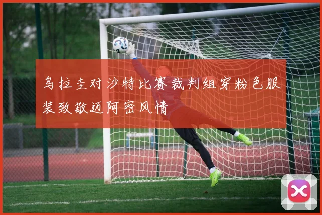 乌拉圭对沙特比赛裁判组穿粉色服装致敬迈阿密风情