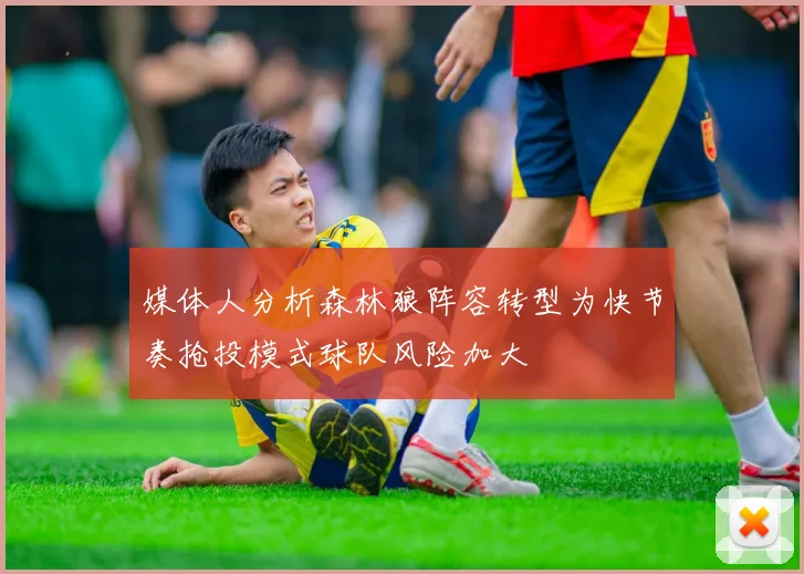 媒体人分析森林狼阵容转型为快节奏抢投模式球队风险加大