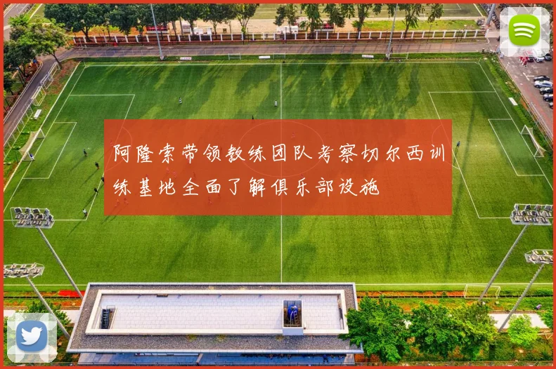 阿隆索带领教练团队考察切尔西训练基地全面了解俱乐部设施