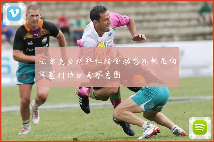 法尔克分析拜仁转会动态孔帕尼向阿塞科传达考察意图