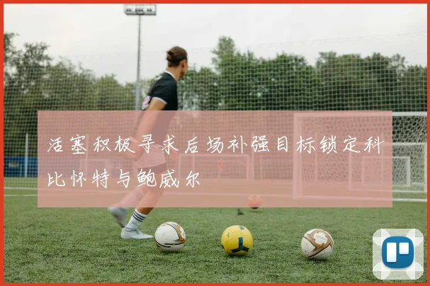 活塞积极寻求后场补强目标锁定科比怀特与鲍威尔