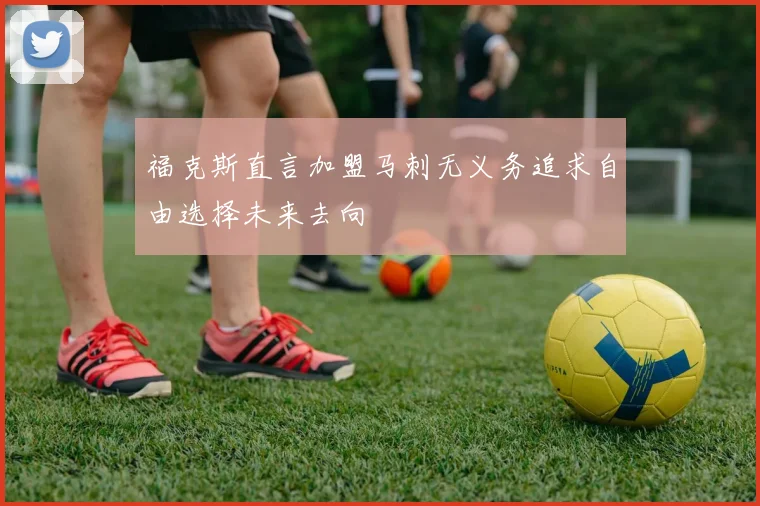 福克斯直言加盟马刺无义务追求自由选择未来去向