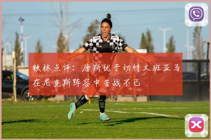 铁林点评：唐斯优于切特文班亚马在尼克斯阵容中苦战不已