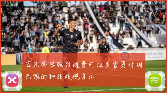 因凡蒂诺强烈谴责巴拉圭官员对姆巴佩的种族歧视言论