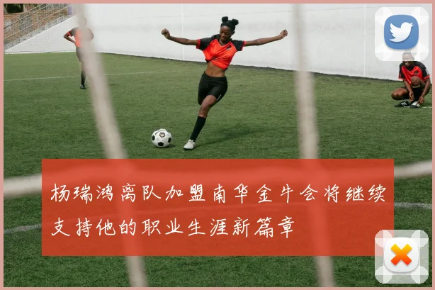 杨瑞鸿离队加盟南华金牛会将继续支持他的职业生涯新篇章