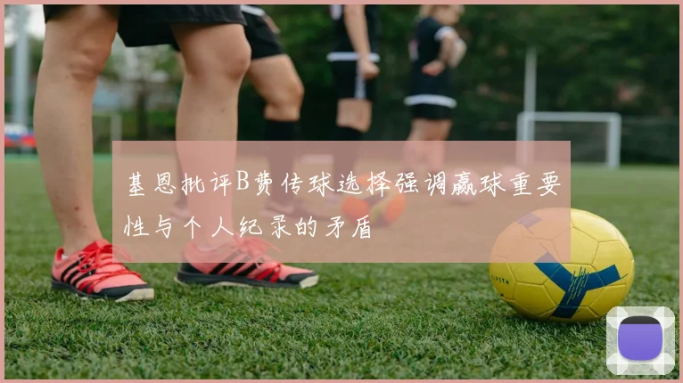 基恩批评B费传球选择强调赢球重要性与个人纪录的矛盾